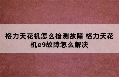 格力天花机怎么检测故障 格力天花机e9故障怎么解决